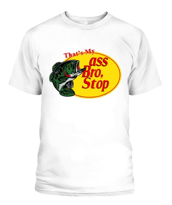 That S My Ass Bro Stop Fishing T Shirt Ellie Shirt