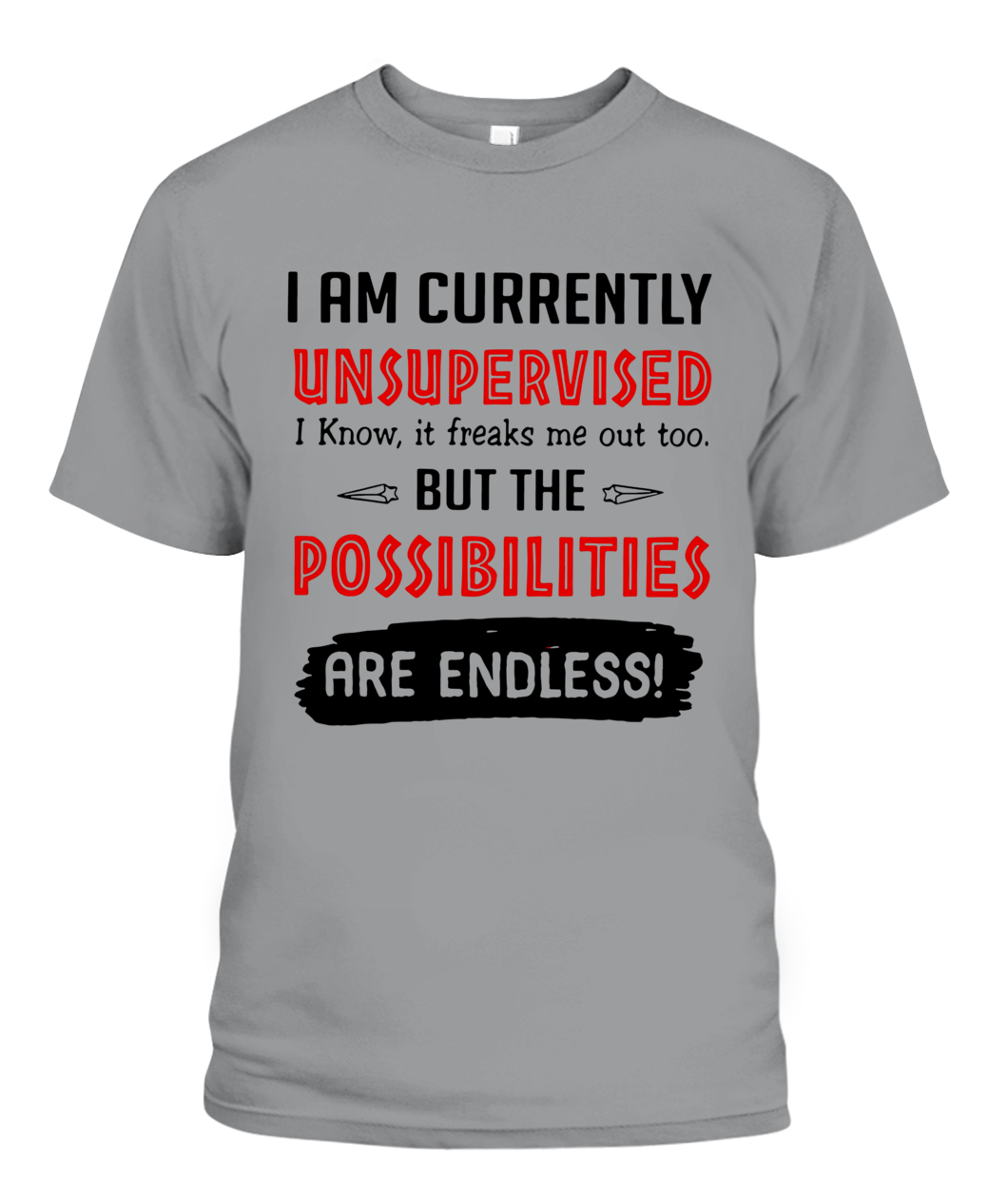 I AM CURRENTLY UNSUPERVISED BUT THE POSSIBILITIES ARE ENDLESS T-SHIRT ...