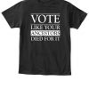 VOTE LIKE YOUR ANCESTORS DIED FOR IT SHIRT 