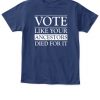 VOTE LIKE YOUR ANCESTORS DIED FOR IT SHIRT 