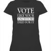 VOTE LIKE YOUR ANCESTORS DIED FOR IT SHIRT 