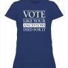 VOTE LIKE YOUR ANCESTORS DIED FOR IT SHIRT 