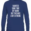 I WANTED SOME TIME OFF WORK BUT THIS WAS A BIT EXTREME SHIRT