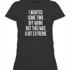 I WANTED SOME TIME OFF WORK BUT THIS WAS A BIT EXTREME SHIRT
