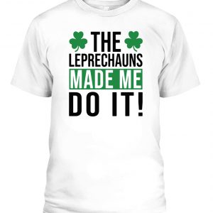 The leprechauns made Me do it St Patrick's Day t-shirt