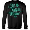 ALL MY NIGGAS MATTER SHIRT
