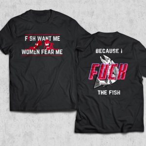 Fish Want Me - Women Fear Me Because I Fuck The Fish Shirt