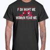 Fish Want Me - Women Fear Me Because I Fuck The Fish Shirt
