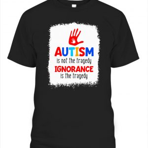 Autism Is Not The Tragedy Ignorance Is The Tragedy Shirts