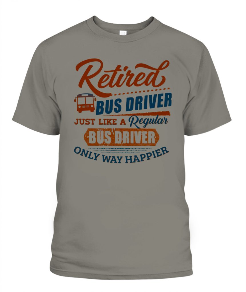 RETIRED BUS DRIVER JUST LIKE A REGULAR BUS DRIVER WAY HAPPIER SHIRT ...