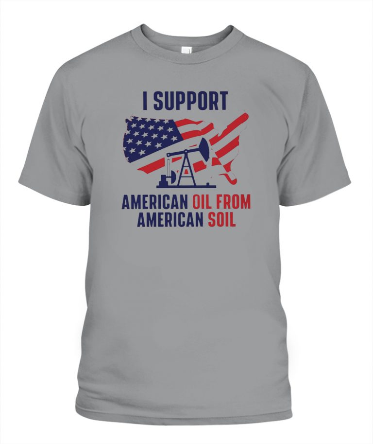 I SUPPORT AMERICAN OIL FROM AMERICAN SOIL T-SHIRT - Ellie Shirt