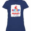 Autism Is Not The Tragedy Ignorance Is The Tragedy Shirts