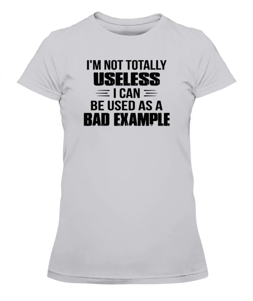 I'M NOT TOTALLY USELESS I CAN BE USED AS A BAD EXAMPLE SHIRT - Ellie Shirt