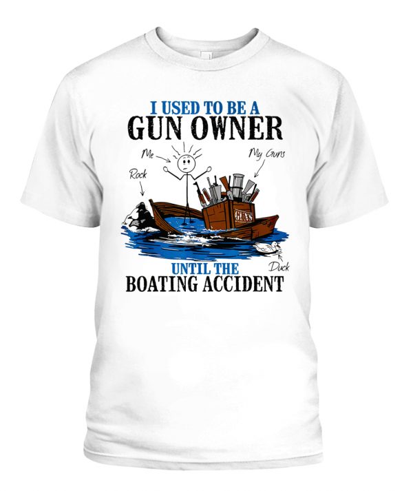 I USED TO BE A GUN OWNER UNTIL THE BOATING ACCIDENT SHIRT - Ellie Shirt