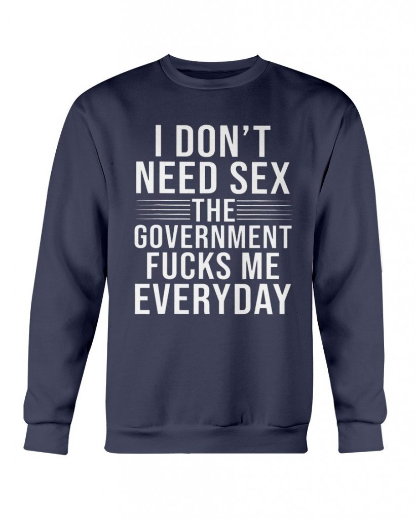 I Don T Need Sex The Government Fucks Me Everyday Shirt Ellie Shirt