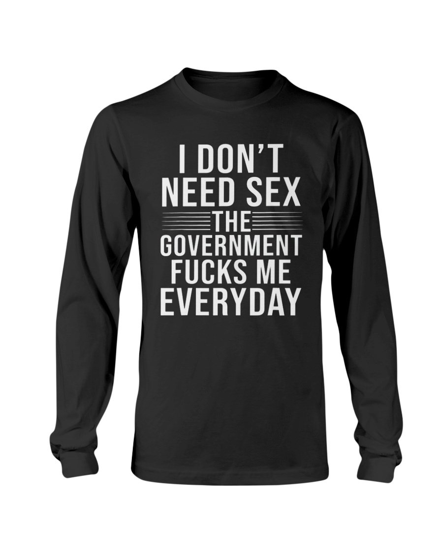 I Don T Need Sex The Government Fucks Me Everyday Shirt Ellie Shirt