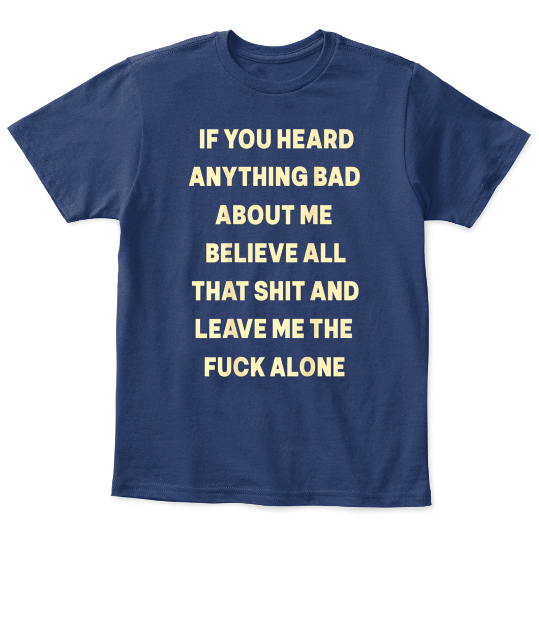 If You Heard Anything Bad About Me, Believe All That Shit T-Shirt ...