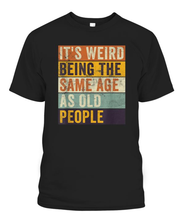 Its Weird Being The Same Age As Old People Retro Sarcastic T-Shirt ...